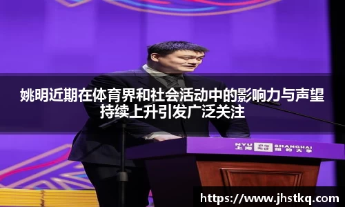 姚明近期在体育界和社会活动中的影响力与声望持续上升引发广泛关注