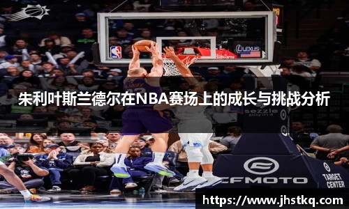 朱利叶斯兰德尔在NBA赛场上的成长与挑战分析