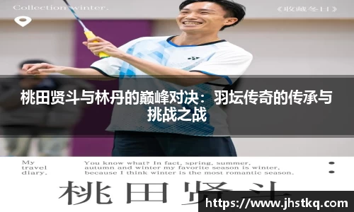 BB贝博艾弗森桃田贤斗与林丹的巅峰对决：羽坛传奇的传承与挑战之战