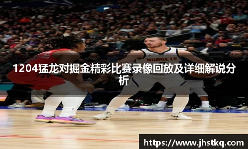 BB贝博艾弗森1204猛龙对掘金精彩比赛录像回放及详细解说分析